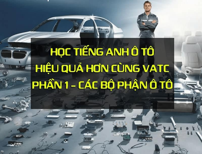 Tiếng anh chuyên ngành các bộ phận tổng quan trên ô tô (Phần 1)