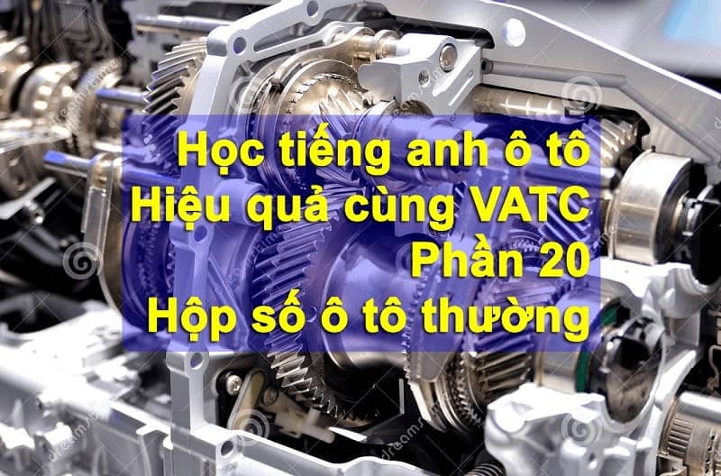 Học tiếng anh ô tô cùng VATC – Phần 20 – Hộp số ô tô