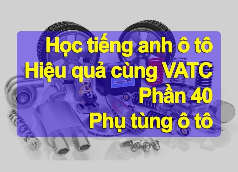 Từ vựng tiếng anh các phụ tùng trên xe ô tô (Phần 40)