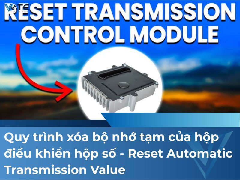 Quy trình xóa bộ nhớ tạm của hộp điều khiển hộp số – Reset Automatic Transmission Value